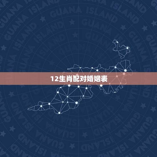 12生肖配对婚姻表，十二生肖婚配更佳配对