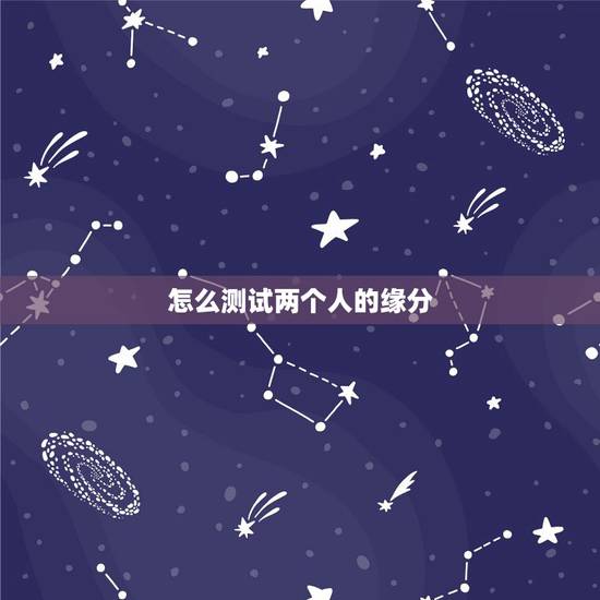 怎么测试两个人的缘分,什么方法可以测试两个人有没有缘分 怎么测试两个人的缘分,什么方法可以测试两个人有没有缘分