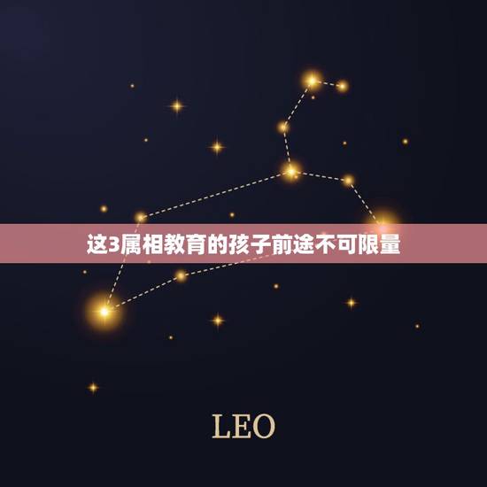 这3属相教育的孩子前途不可限量,生肖看自己是几等命? 这3属相教育的孩子前途不可限量,生肖看自己是几等命?