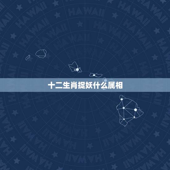 十二生肖捉妖什么属相,十二生肖中容易捕捉的动物是什么? 十二生肖捉妖什么属相,十二生肖中容易捕捉的动物是什么?