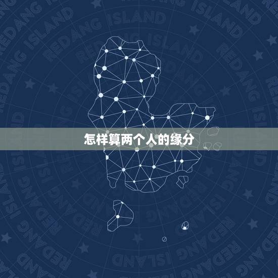 怎样算两个人的缘分(笔算),怎么用两个人名字算缘分? 怎样算两个人的缘分(笔算),怎么用两个人名字算缘分?