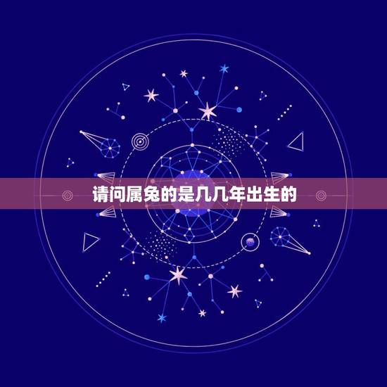 请问属兔的是几几年出生的，属兔的人是哪几年生的？