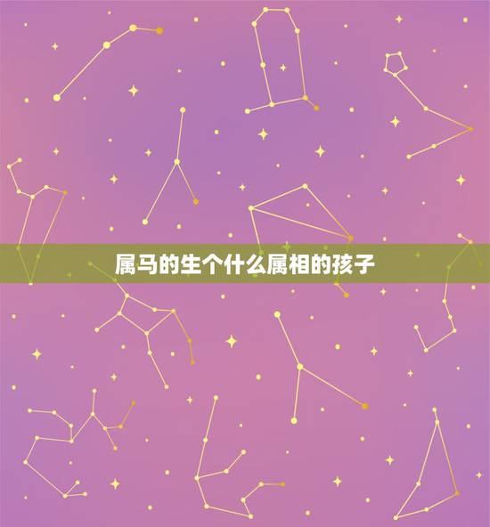 属马的生个什么属相的孩子，两人都属马，适合生个什么属相的宝宝