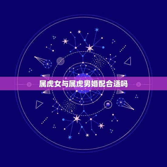 属虎女与属虎男婚配合适吗,属虎男与属虎女能否婚配 属虎女与属虎男婚配合适吗,属虎男与属虎女能否婚配