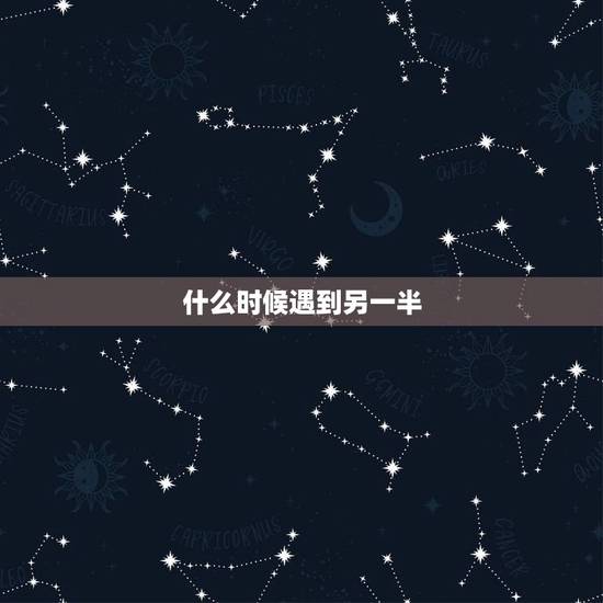 什么时候遇到另一半,遇到另一半的征兆 什么时候遇到另一半,遇到另一半的征兆