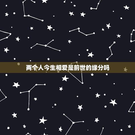 两个人今生相爱是前世的缘分吗,今生情人是前世的夫妻吗 两个人今生相爱是前世的缘分吗,今生情人是前世的夫妻吗
