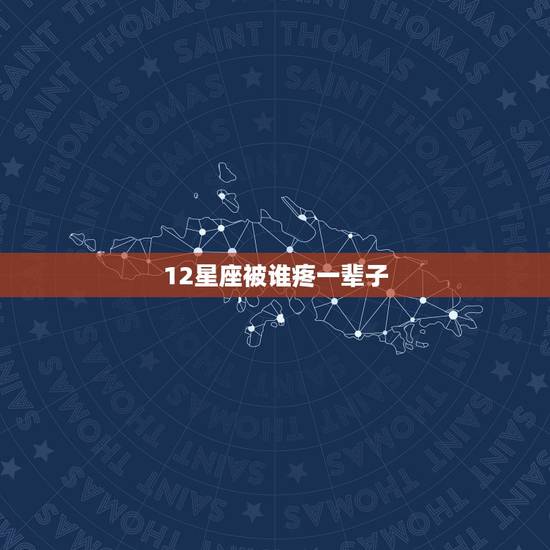 12星座被谁疼一辈子,12星座女会被谁疼一辈子,12星座爱你时什么样 12星座被谁疼一辈子,12星座女会被谁疼一辈子,12星座爱你时什么样