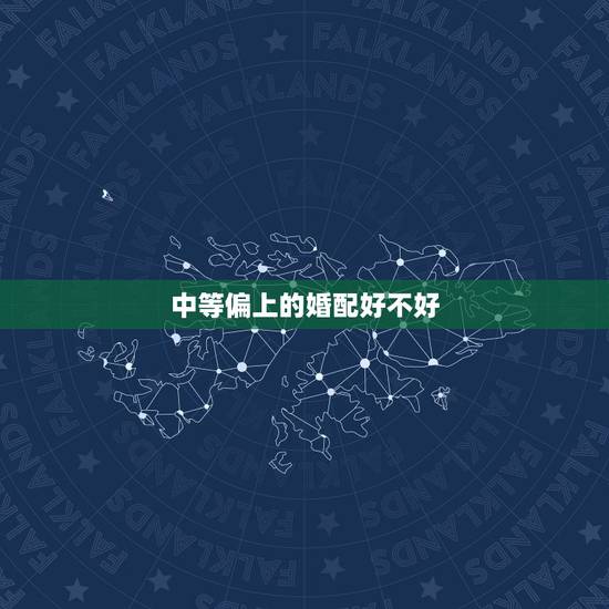 中等偏上的婚配好不好,中等偏上的长相 中等偏上的婚配好不好,中等偏上的长相