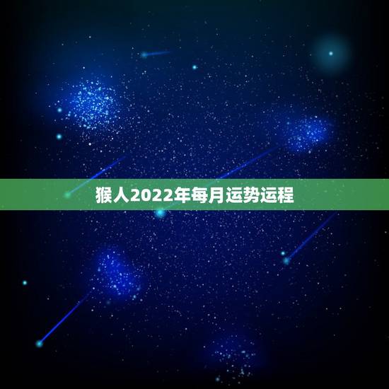 猴人2022年每月运势运程，属猴人2023年运势运程