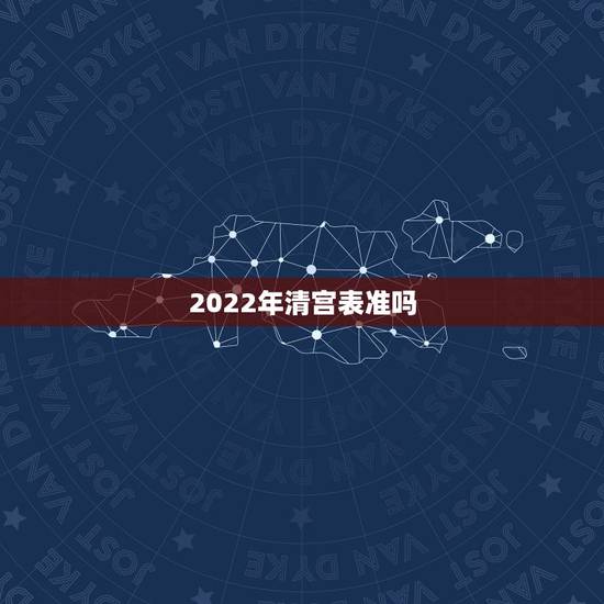 2022年清宫表准吗，2022年清宫表
