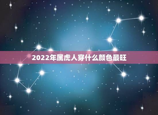 2022年属虎人穿什么颜色最旺,属虎穿什么颜色最适合? 2022年属虎人穿什么颜色最旺,属虎穿什么颜色最适合?