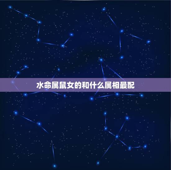 水命属鼠女的和什么属相最配,金命的属鸡男和水命的属鼠女配吗 水命属鼠女的和什么属相最配,金命的属鸡男和水命的属鼠女配吗