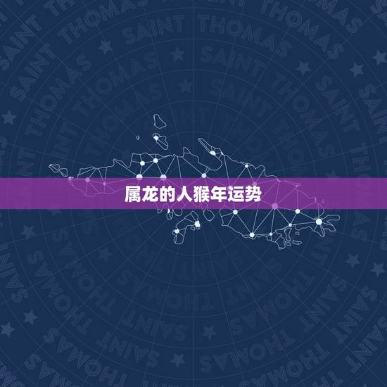 属龙的人猴年运势,属龙2016年运势及运程属龙人今天猴年会结婚吗 属龙的人猴年运势,属龙2016年运势及运程属龙人今天猴年会结婚吗