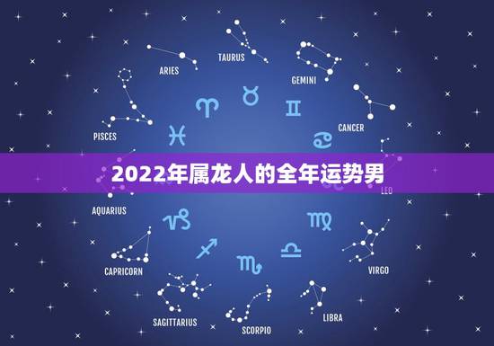 2022年属龙人的全年运势男,2022 年属狗人的全年运势男 2022年属龙人的全年运势男,2022 年属狗人的全年运势男