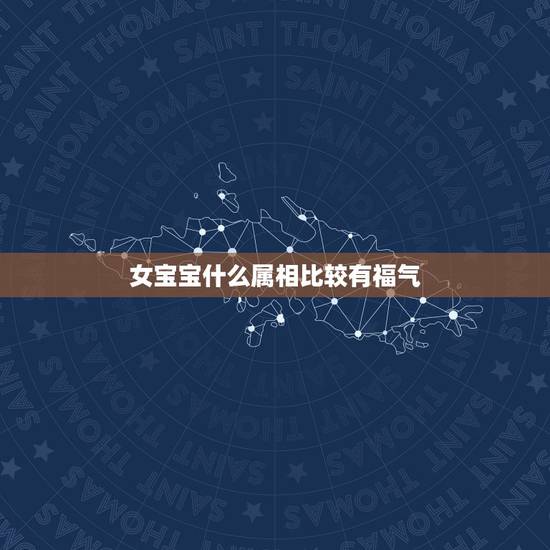 女宝宝什么属相比较有福气,12生肖在什么时辰出生最有福 女宝宝什么属相比较有福气,12生肖在什么时辰出生最有福