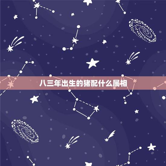 八三年出生的猪配什么属相,83年属猪的和什么属相最配? 八三年出生的猪配什么属相,83年属猪的和什么属相最配?