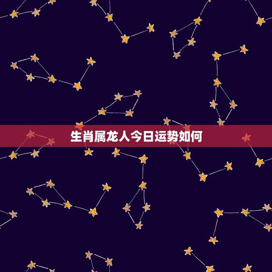 生肖属龙人今日运势如何,2022 年属龙人全年运势 生肖属龙人今日运势如何,2022 年属龙人全年运势