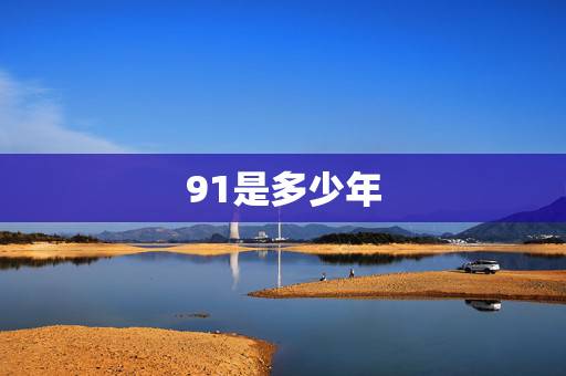 91是多少年,91年是几岁?实岁与虚岁怎麼算? 91是多少年,91年是几岁?实岁与虚岁怎麼算?