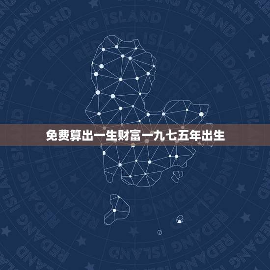 免费算出一生财富一九七五年出生，一九七五年二三月间