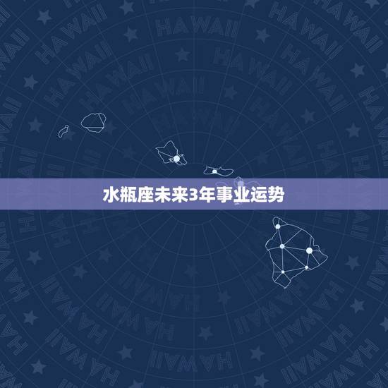水瓶座未来3年事业运势,水瓶座2021年运势如何 水瓶座未来3年事业运势,水瓶座2021年运势如何