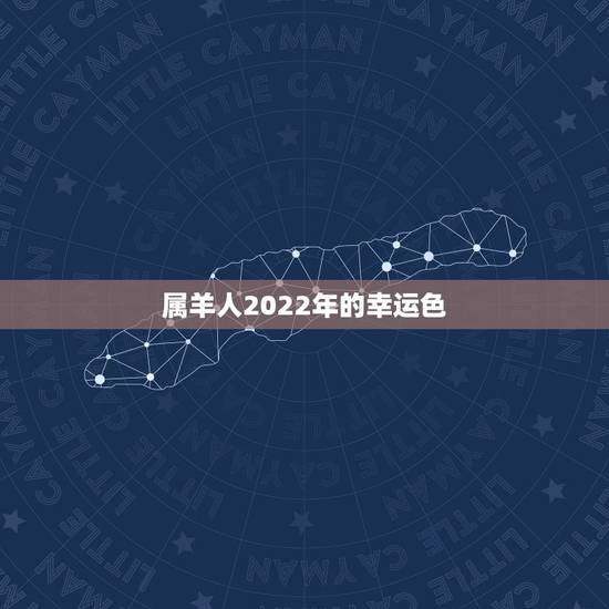 属羊人2022年的幸运色,2022年属羊幸运数字 属羊人2022年的幸运色,2022年属羊幸运数字