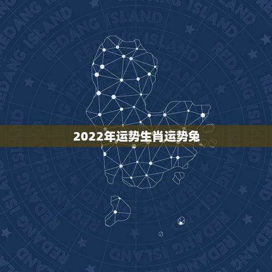2022年运势生肖运势兔，2021年生肖兔运势解析