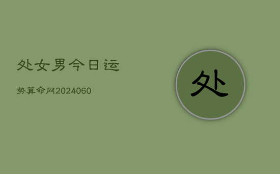 处女男今日运势算命网(20240603) 处女男今日运势算命网(20240603)