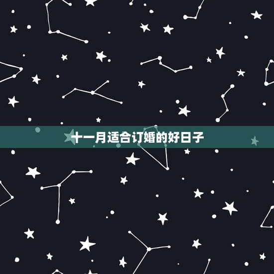 十一月适合订婚的好日子,农历十一月有订婚的好日子? 十一月适合订婚的好日子,农历十一月有订婚的好日子?