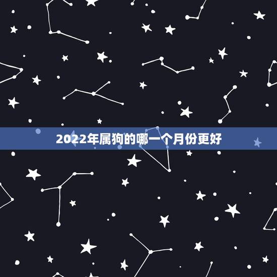 2022年属狗的哪一个月份更好，2022年虎年哪个月份出生的宝宝更好