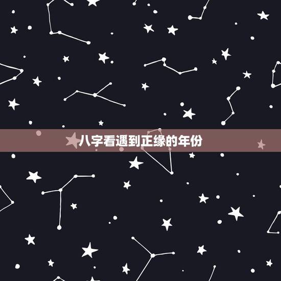 八字看遇到正缘的年份,免费生辰八字看婚期怎么看 八字看正缘出现时间 八字看遇到正缘的年份,免费生辰八字看婚期怎么看 八字看正缘出现时间