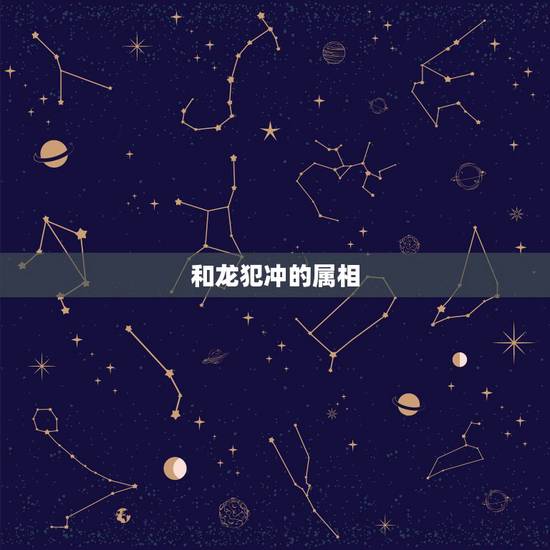 和龙犯冲的属相，跟龙不合的属相