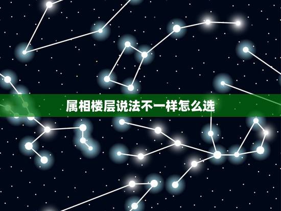 属相楼层说法不一样怎么选,一家人属相不同如何选最佳楼层? 属相楼层说法不一样怎么选,一家人属相不同如何选最佳楼层?