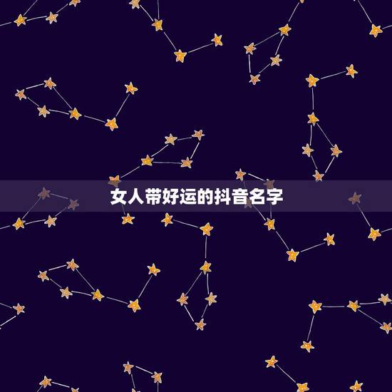 女人带好运的抖音名字,求一个好听的女生抖音昵称 女人带好运的抖音名字,求一个好听的女生抖音昵称