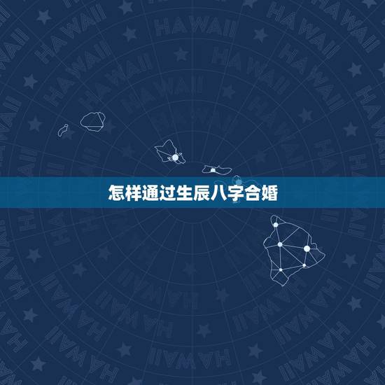 怎样通过生辰八字合婚，如何来利用两个人的生辰八字合婚