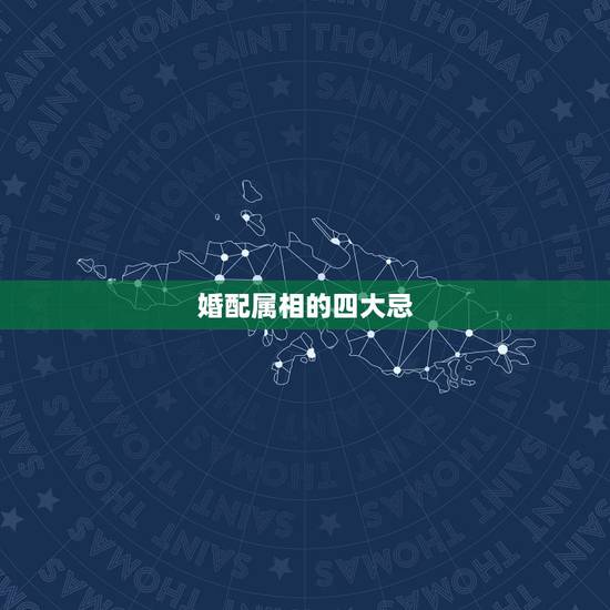 婚配属相的四大忌，婚配属相表四大忌算命