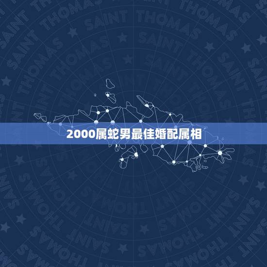 2000属蛇男最佳婚配属相,属蛇的和什么属相最相配 12属相婚配表 2000属蛇男最佳婚配属相,属蛇的和什么属相最相配 12属相婚配表