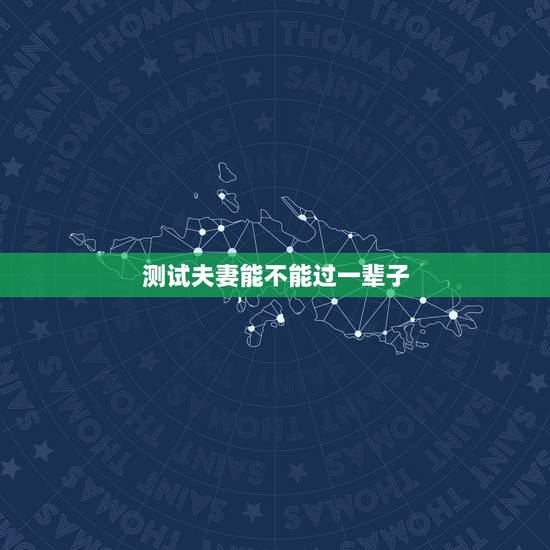 测试夫妻能不能过一辈子，测试两人是否有夫妻缘分