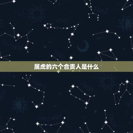 属虎的六个合贵人是什么，虎的三合生肖是什么