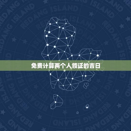 免费计算两个人领证的吉日,求测算领证吉日~! 免费计算两个人领证的吉日,求测算领证吉日~!