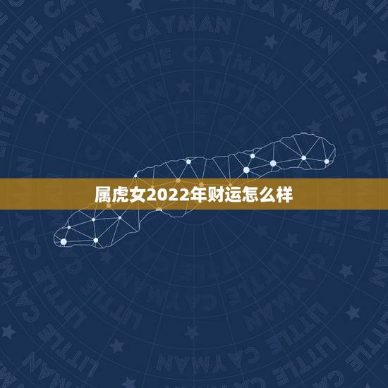 属虎女2022年财运怎么样，1986属虎女人2022年的运气