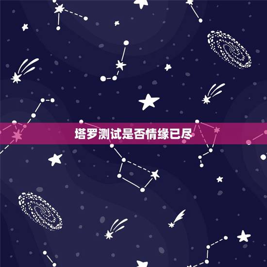 塔罗测试是否情缘已尽，塔罗牌22张主牌测试的新的恋情，高手们帮我解读一