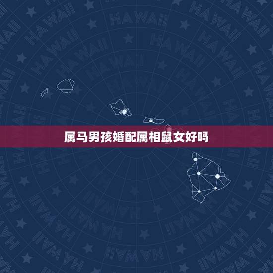 属马男孩婚配属相鼠女好吗,属相婚配:男属马和女属鼠相配吗 属马男孩婚配属相鼠女好吗,属相婚配:男属马和女属鼠相配吗