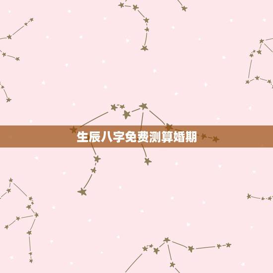 生辰八字免费测算婚期,生辰八字算婚期 生辰八字免费测算婚期,生辰八字算婚期