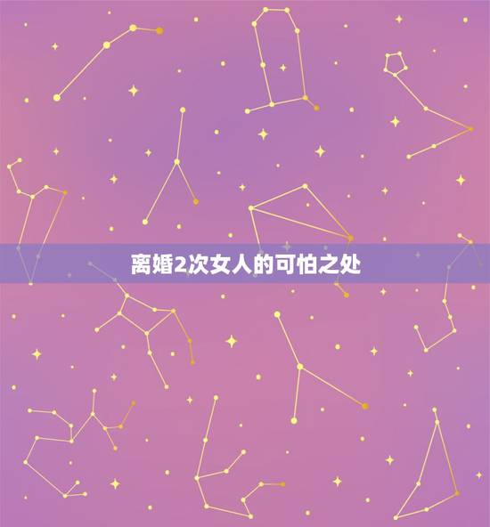 离婚2次女人的可怕之处,离婚2次的女人命苦吗 离婚2次女人的可怕之处,离婚2次的女人命苦吗