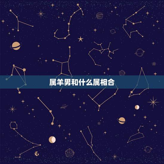 属羊男和什么属相合,属羊适合什么属相结婚 属羊男和什么属相合,属羊适合什么属相结婚