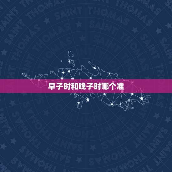 早子时和晚子时哪个准，早晚子时的正确排八字