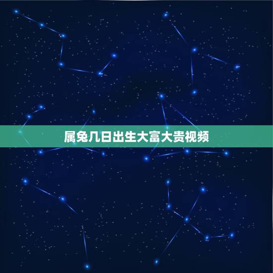 属兔几日出生大富大贵视频,属兔什么时候出生更好命 属兔几日出生大富大贵视频,属兔什么时候出生更好命