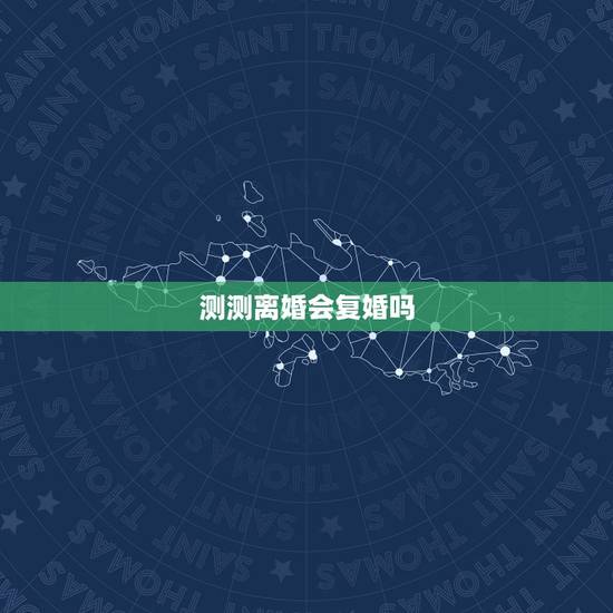 测测离婚会复婚吗，离婚的夫妻复婚的可能性大吗？最佳复婚时间是什么时候？