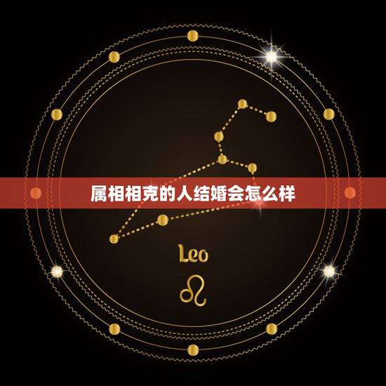 属相相克的人结婚会怎么样,属相相克不能结婚了吗 属相相克的人结婚会怎么样,属相相克不能结婚了吗