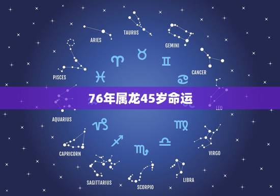 76年属龙45岁命运，76年属龙人一生的命运如何